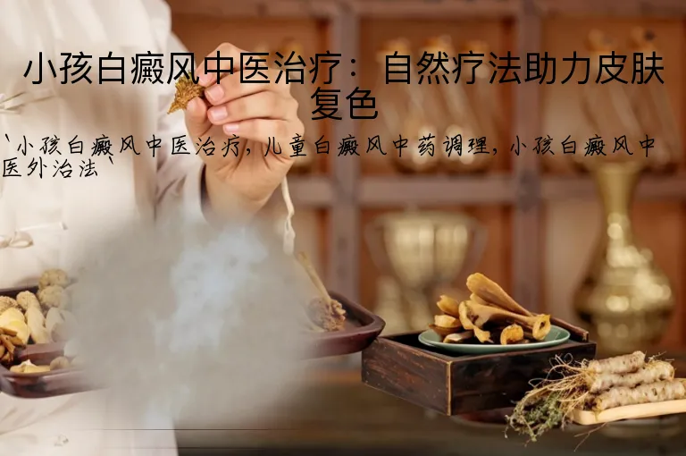 小孩白癜风中医治疗：自然疗法助力皮肤复色