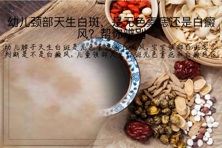 幼儿颈部天生白斑，是无色素痣还是白癜风？帮你辨别
