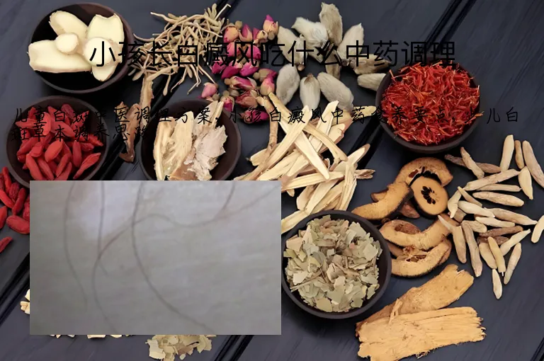 小孩长白癜风吃什么中药调理