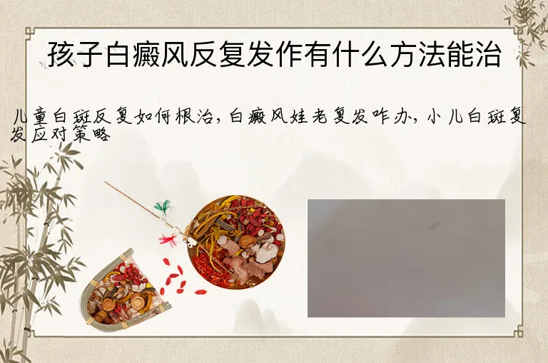 孩子白癜风反复发作有什么方法能治