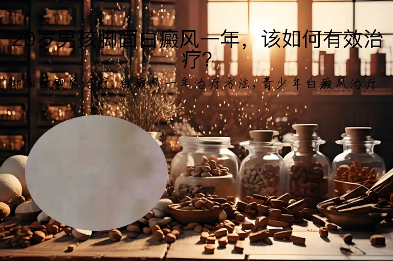20岁男孩脚面白癜风一年，该如何有效治疗？