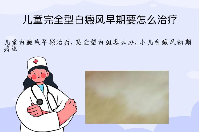 儿童完全型白癜风早期要怎么治疗