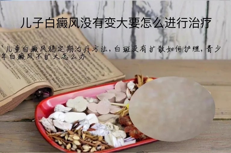 儿子白癜风没有变大要怎么进行治疗