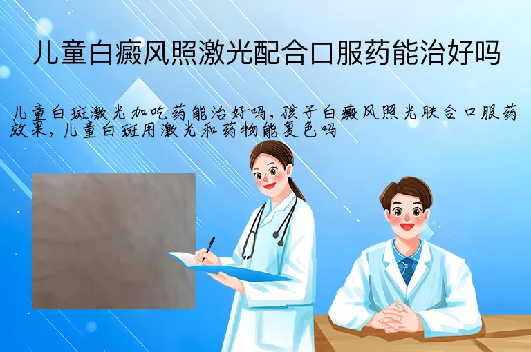 儿童白癜风照激光配合口服药能治好吗
