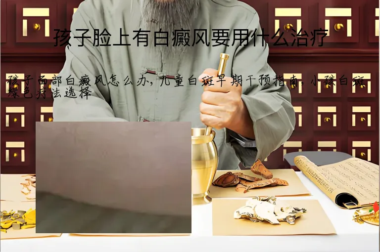 孩子脸上有白癜风要用什么治疗