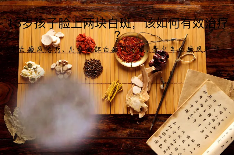 13岁孩子脸上两块白斑，该如何有效治疗？