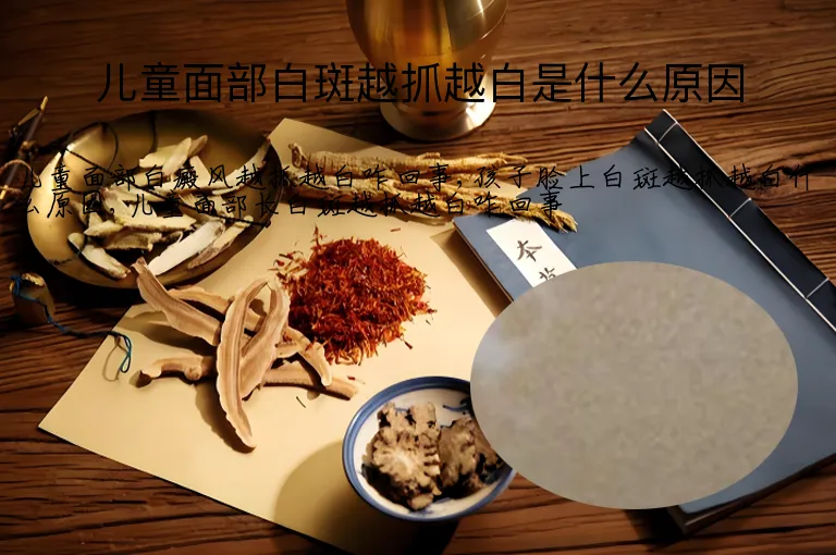 儿童面部白斑越抓越白是什么原因