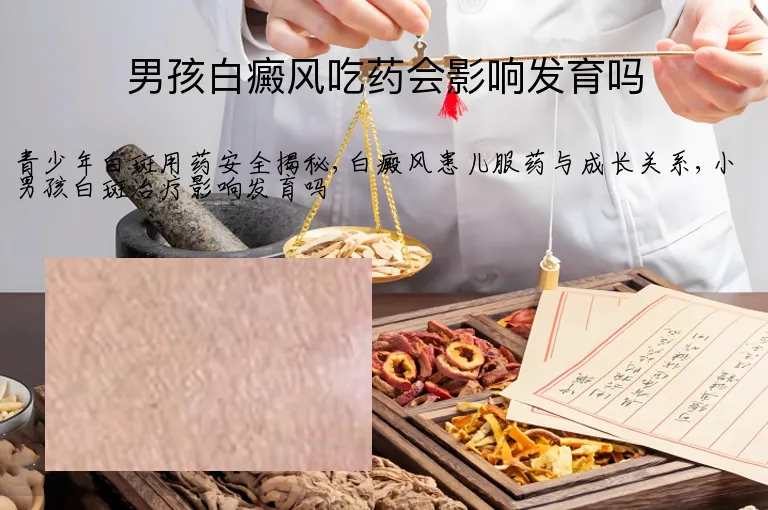 男孩白癜风吃药会影响发育吗